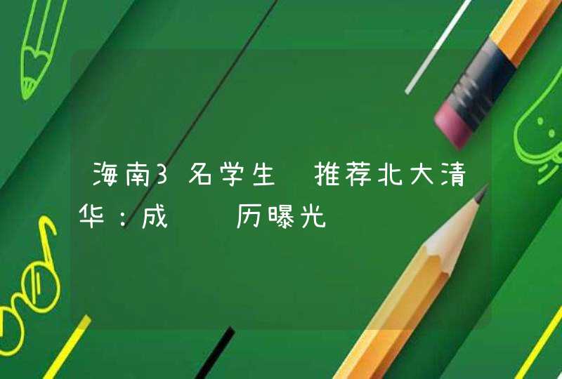 海南3名学生获推荐北大清华:成长经历曝光 海南3名学生获推荐北大清华:成长经历曝光