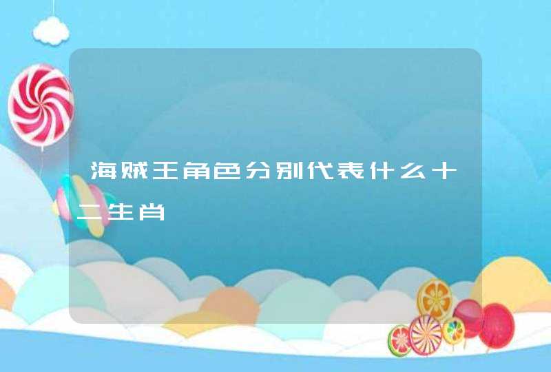 海贼王角色分别代表什么十二生肖 海贼王角色分别代表什么十二生肖