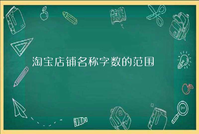 淘宝店铺名称字数的范围 淘宝店铺名称字数的范围
