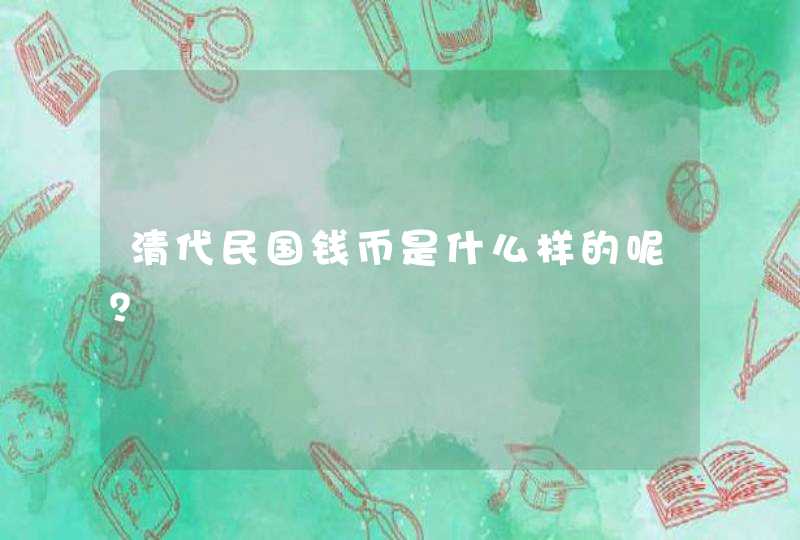 清代民国钱币是什么样的呢? 清代民国钱币是什么样的呢?