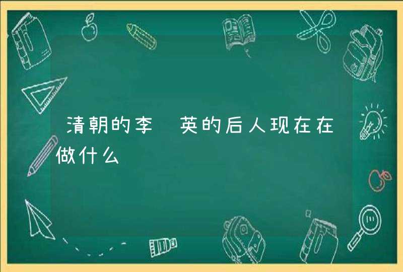 清朝的李莲英的后人现在在做什么 清朝的李莲英的后人现在在做什么