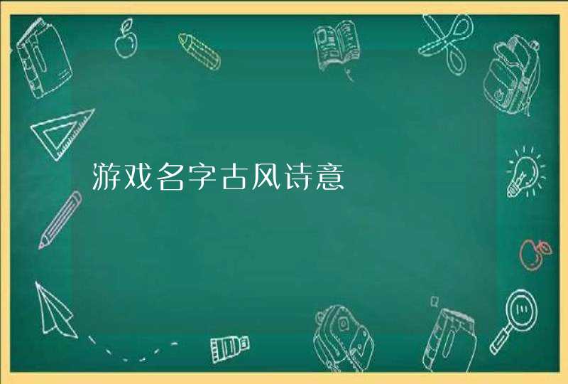游戏名字古风诗意 游戏名字古风诗意