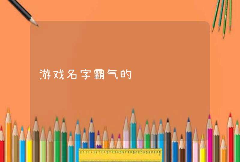 游戏名字霸气的 游戏名字霸气的
