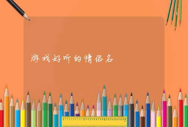 游戏好听的情侣名 游戏好听的情侣名