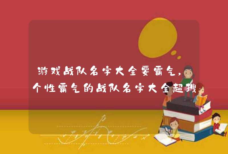 游戏战队名字大全要霸气,个性霸气的战队名字大全超拽 游戏战队名字大全要霸气,个性霸气的战队名字大全超拽