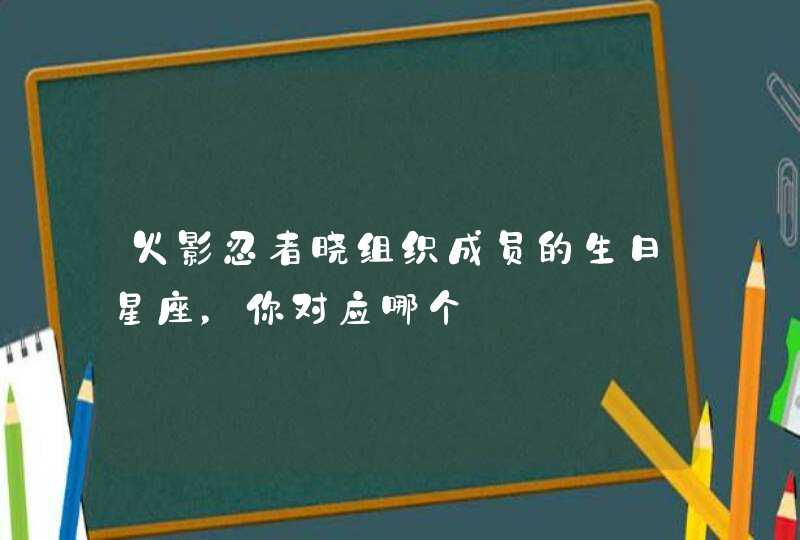 火影忍者晓组织成员的生日星座,你对应哪个 火影忍者晓组织成员的生日星座,你对应哪个