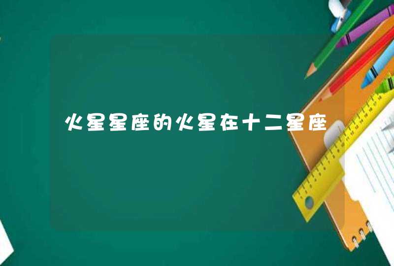 火星星座的火星在十二星座 火星星座的火星在十二星座