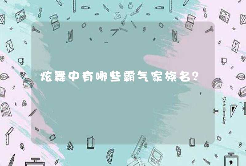 炫舞中有哪些霸气家族名? 炫舞中有哪些霸气家族名?