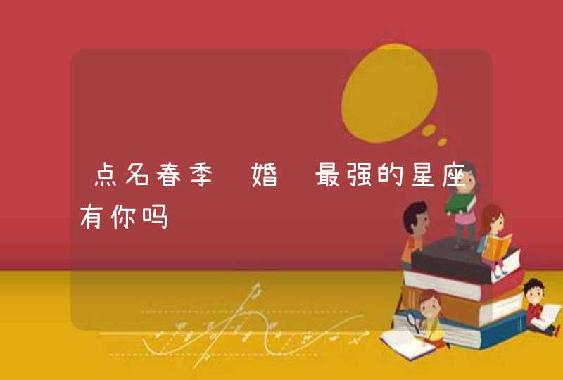点名春季结婚运最强的星座有你吗 点名春季结婚运最强的星座有你吗