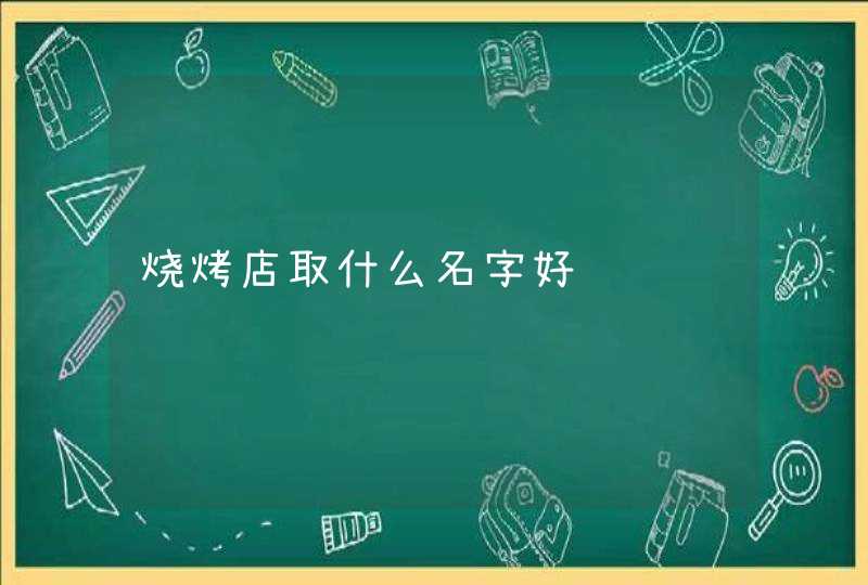 烧烤店取什么名字好 烧烤店取什么名字好