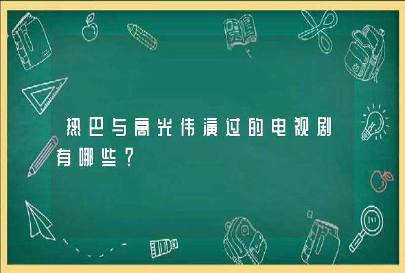 热巴与高光伟演过的电视剧有哪些? 热巴与高光伟演过的电视剧有哪些?