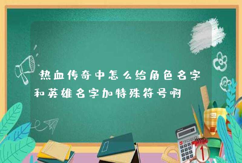 热血传奇中怎么给角色名字和英雄名字加特殊符号啊? 热血传奇中怎么给角色名字和英雄名字加特殊符号啊?