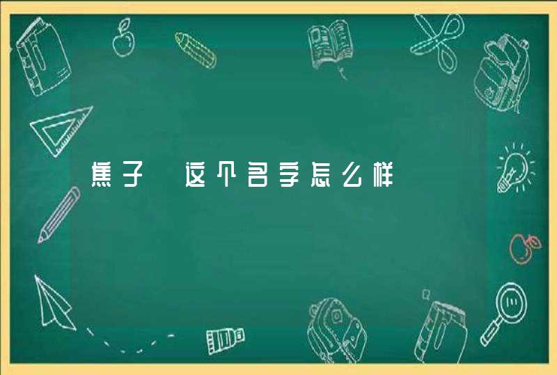 焦子俤这个名字怎么样 焦子俤这个名字怎么样