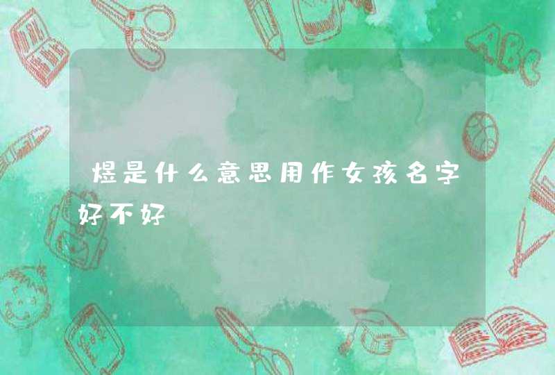 煜是什么意思用作女孩名字好不好 煜是什么意思用作女孩名字好不好