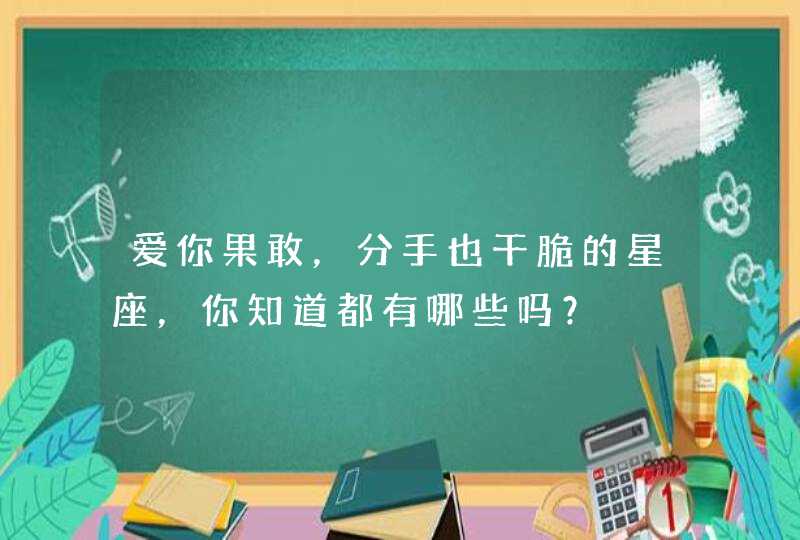 爱你果敢,分手也干脆的星座,你知道都有哪些吗? 爱你果敢,分手也干脆的星座,你知道都有哪些吗?