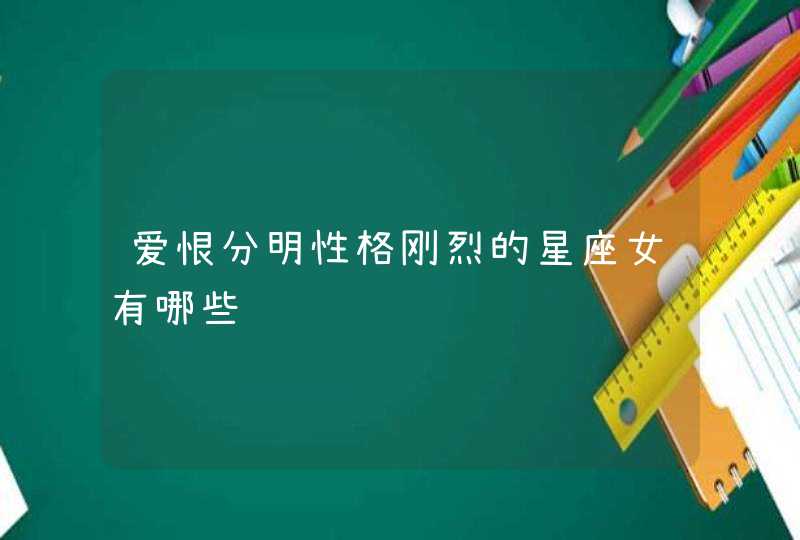 爱恨分明性格刚烈的星座女有哪些 爱恨分明性格刚烈的星座女有哪些