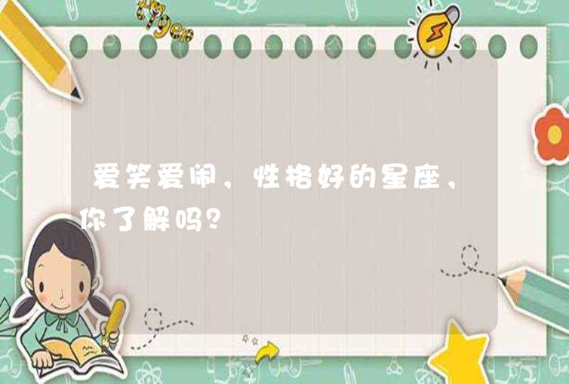 爱笑爱闹,性格好的星座,你了解吗? 爱笑爱闹,性格好的星座,你了解吗?