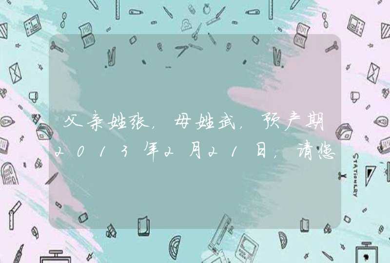 父亲姓张,母姓武,预产期2013年2月21日,请您给孩子(男女)起名,希望能带上母姓的谐音。 父亲姓张,母姓武,预产期2013年2月21日,请您给孩子(男女)起名,希望能带上母姓的谐音。