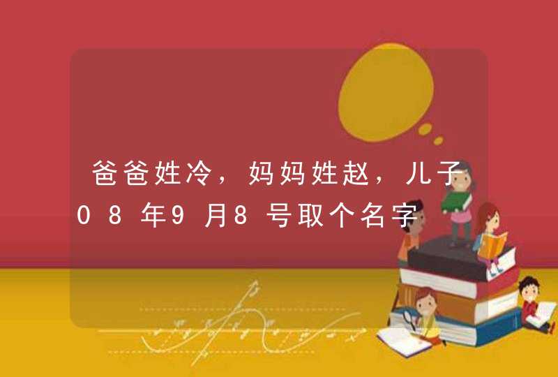 爸爸姓冷,妈妈姓赵,儿子08年9月8号取个名字 爸爸姓冷,妈妈姓赵,儿子08年9月8号取个名字