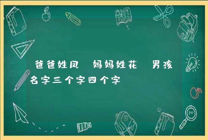爸爸姓凤,妈妈姓花 男孩名字三个字四个字 爸爸姓凤,妈妈姓花 男孩名字三个字四个字