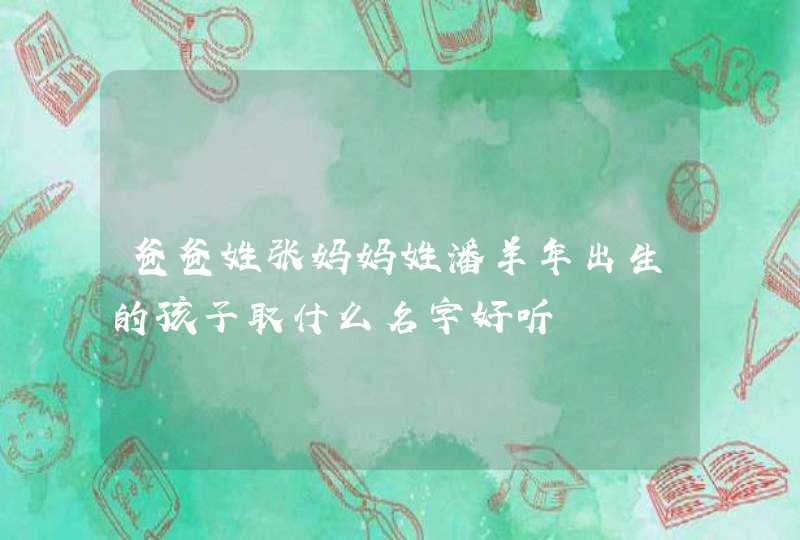 爸爸姓张妈妈姓潘羊年出生的孩子取什么名字好听 爸爸姓张妈妈姓潘羊年出生的孩子取什么名字好听