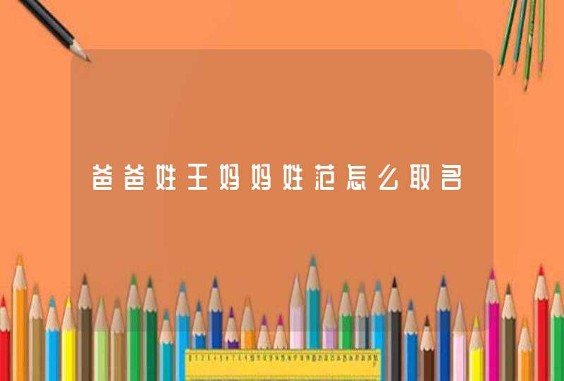 爸爸姓王妈妈姓范怎么取名 爸爸姓王妈妈姓范怎么取名