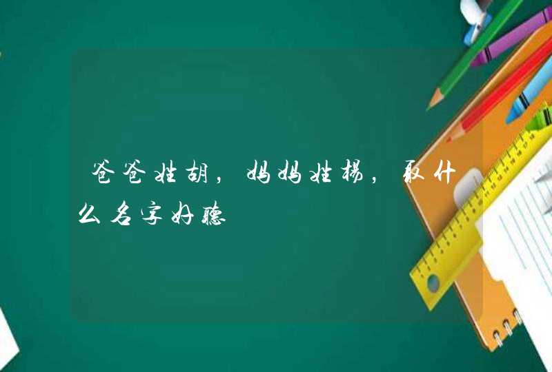 爸爸姓胡,妈妈姓杨,取什么名字好听 爸爸姓胡,妈妈姓杨,取什么名字好听