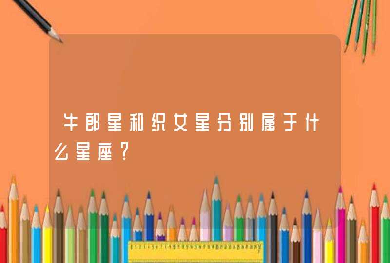 牛郎星和织女星分别属于什么星座? 牛郎星和织女星分别属于什么星座?