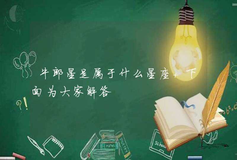 牛郎星是属于什么星座 下面为大家解答 牛郎星是属于什么星座 下面为大家解答
