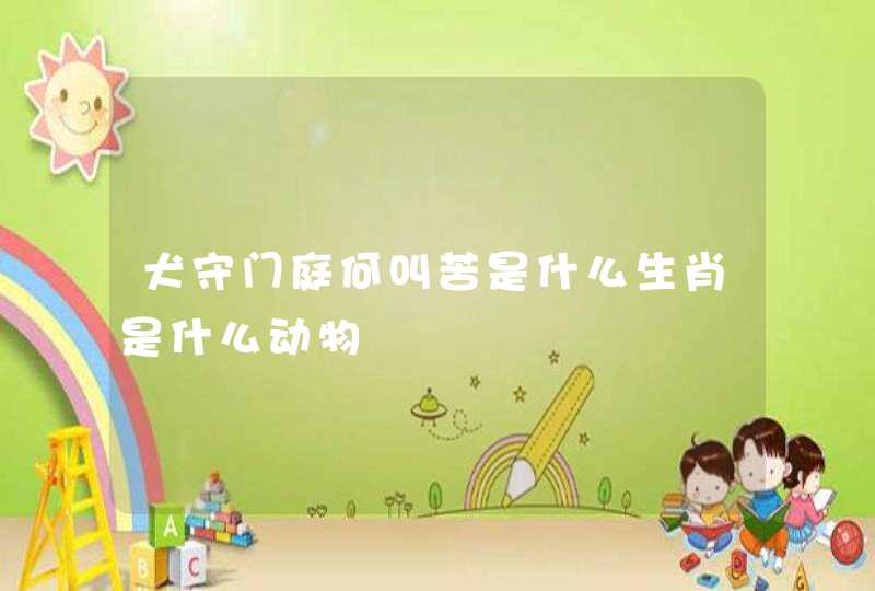 犬守门庭何叫苦是什么生肖是什么动物 犬守门庭何叫苦是什么生肖是什么动物