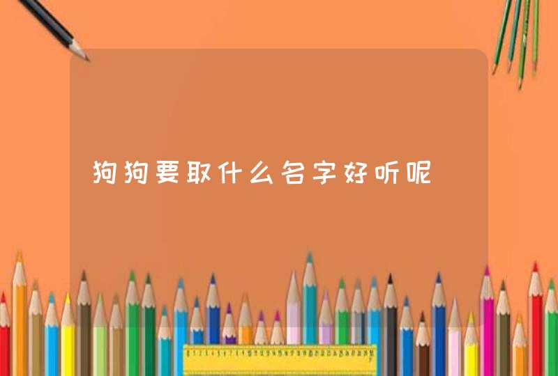 狗狗要取什么名字好听呢 狗狗要取什么名字好听呢