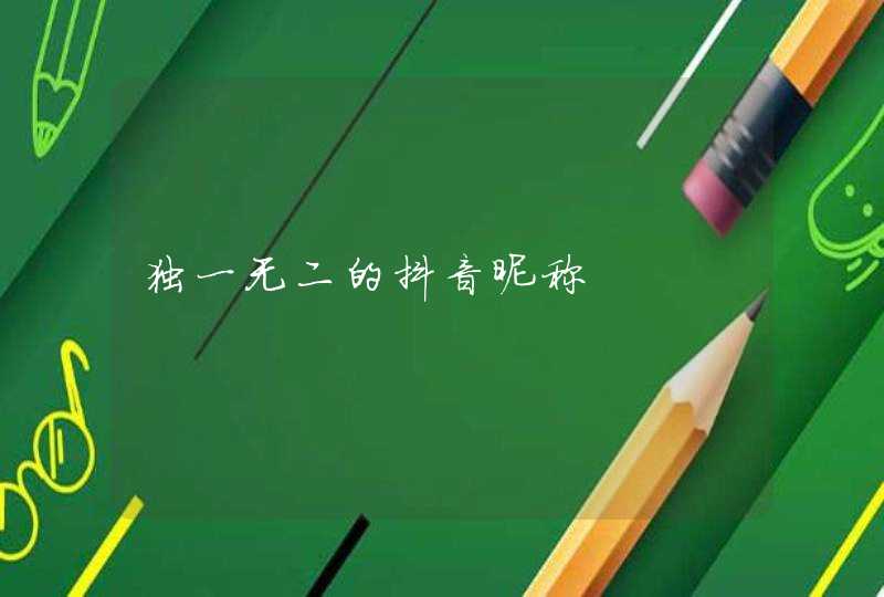 独一无二的抖音昵称 独一无二的抖音昵称