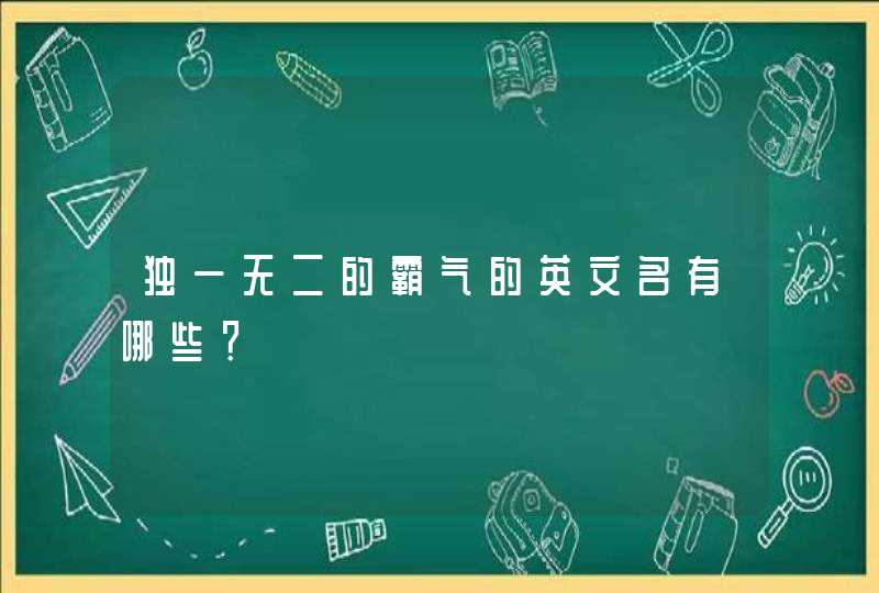 独一无二的霸气的英文名有哪些? 独一无二的霸气的英文名有哪些?