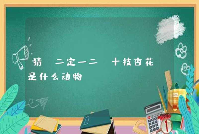 猜 二定一二,十枝杏花?是什么动物 猜 二定一二,十枝杏花?是什么动物