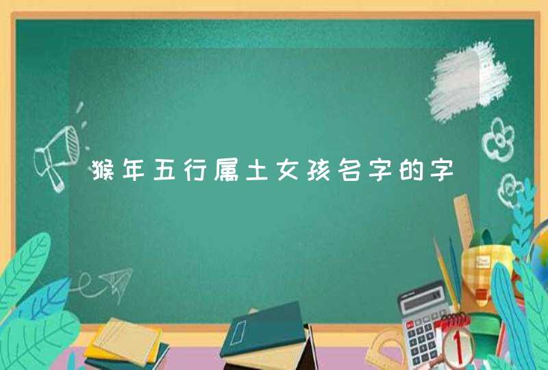猴年五行属土女孩名字的字 猴年五行属土女孩名字的字