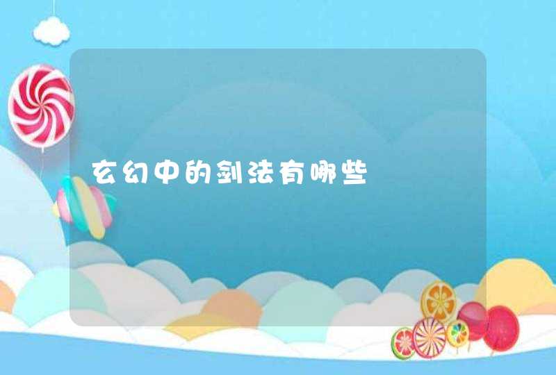 玄幻中的剑法有哪些 玄幻中的剑法有哪些