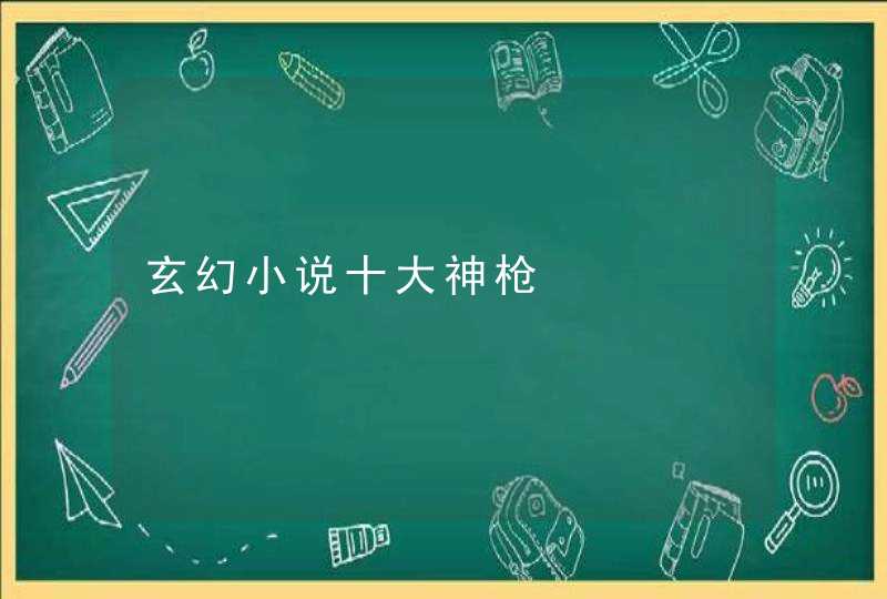 玄幻小说十大神枪 玄幻小说十大神枪