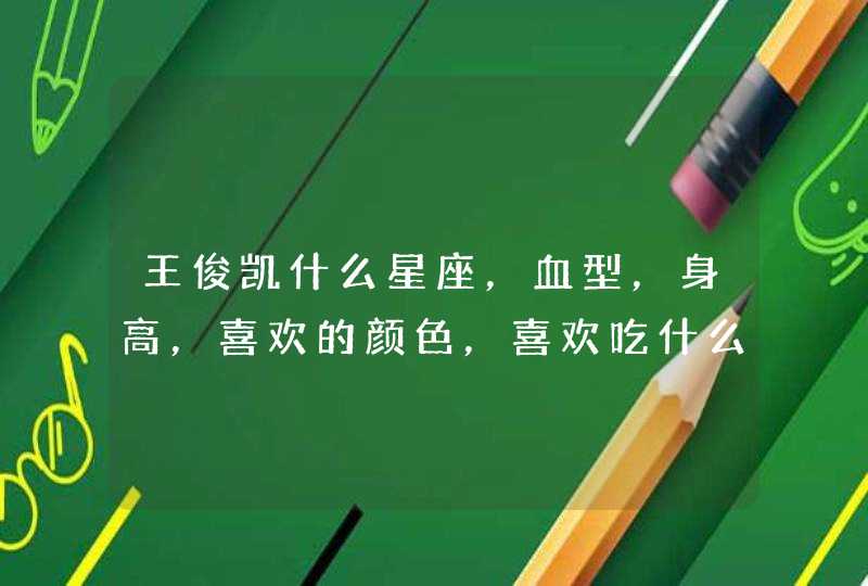 王俊凯什么星座,血型,身高,喜欢的颜色,喜欢吃什么,,,就这些,看你是不是合格的四叶草/小螃蟹! 王俊凯什么星座,血型,身高,喜欢的颜色,喜欢吃什么,,,就这些,看你是不是合格的四叶草/小螃蟹!