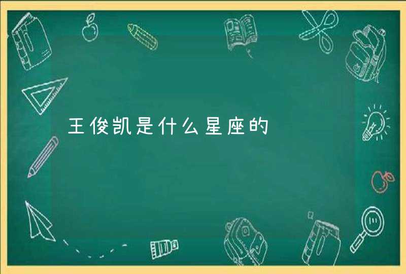 王俊凯是什么星座的 王俊凯是什么星座的