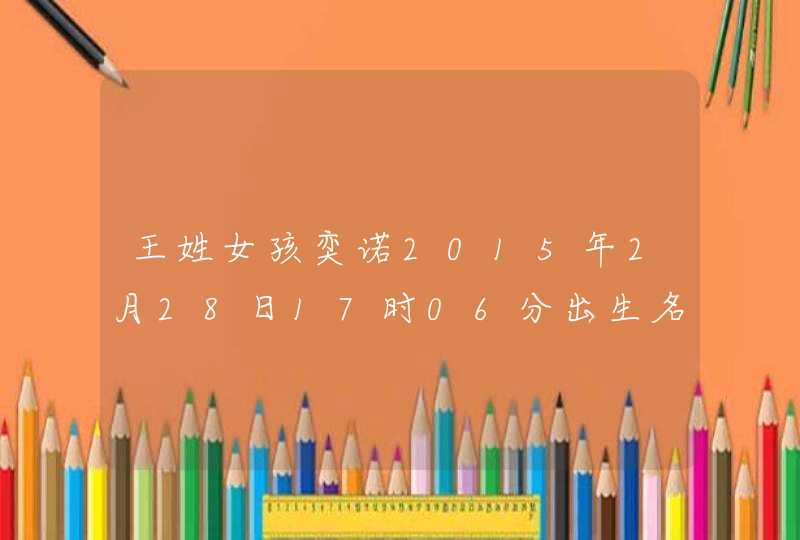 王姓女孩奕诺2015年2月28日17时06分出生名字打分解释 王姓女孩奕诺2015年2月28日17时06分出生名字打分解释