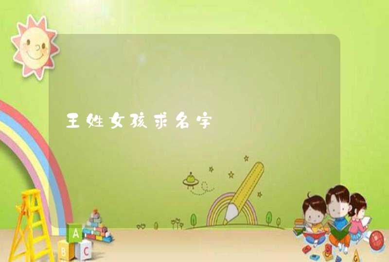 王姓女孩求名字 王姓女孩求名字