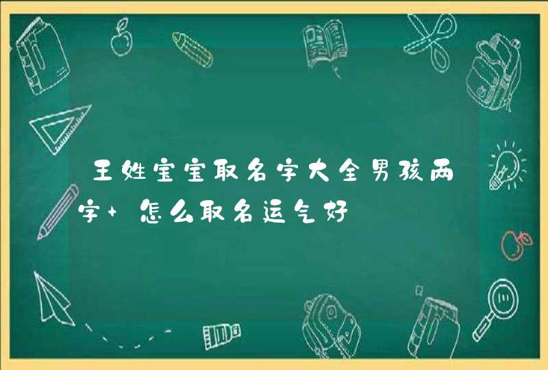 王姓宝宝取名字大全男孩两字 怎么取名运气好 王姓宝宝取名字大全男孩两字 怎么取名运气好