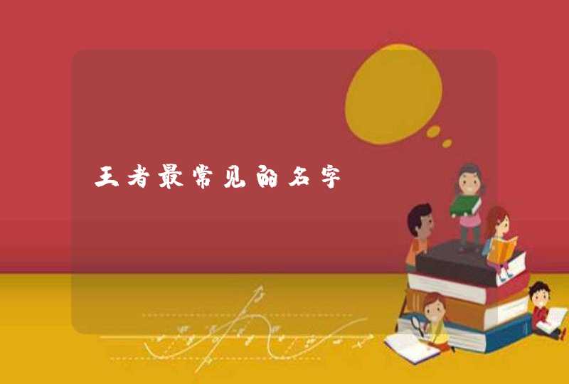王者最常见的名字 王者最常见的名字