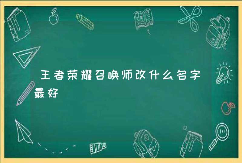 王者荣耀召唤师改什么名字最好 王者荣耀召唤师改什么名字最好