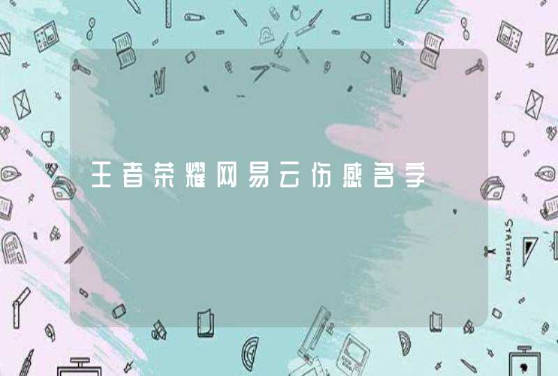 王者荣耀网易云伤感名字 王者荣耀网易云伤感名字