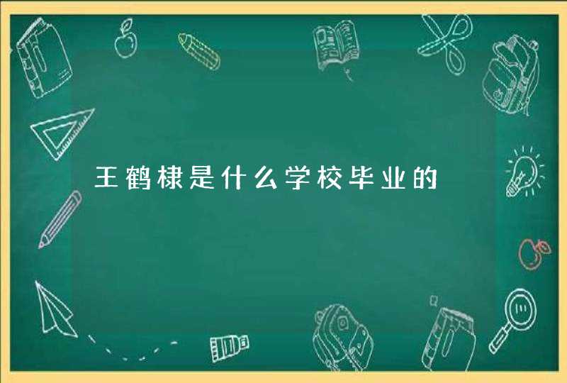 王鹤棣是什么学校毕业的 王鹤棣是什么学校毕业的
