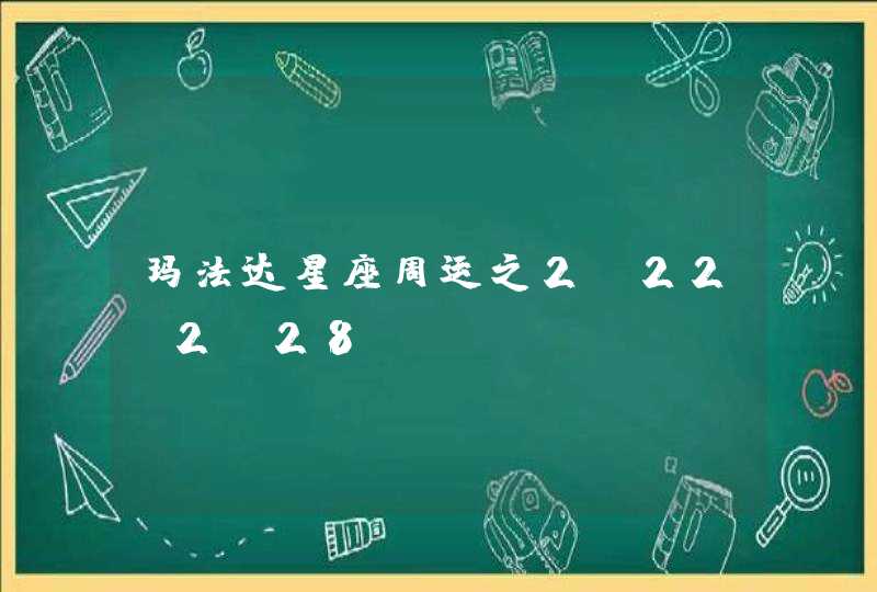 玛法达星座周运之2.22-2.28? 玛法达星座周运之2.22-2.28?