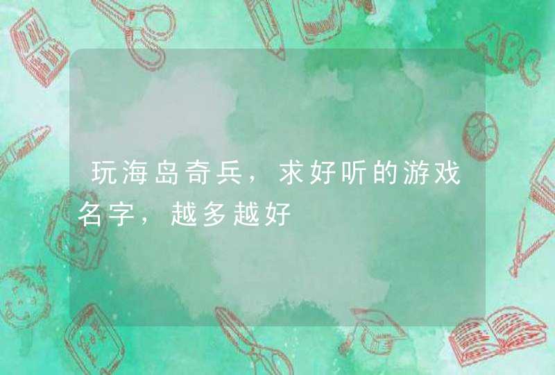 玩海岛奇兵,求好听的游戏名字,越多越好 玩海岛奇兵,求好听的游戏名字,越多越好