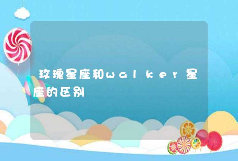 玫瑰星座和walker星座的区别 玫瑰星座和walker星座的区别