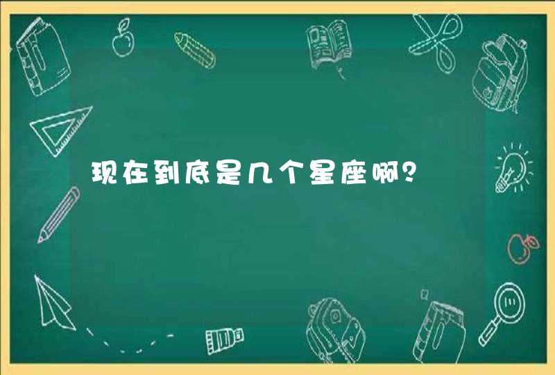 现在到底是几个星座啊? 现在到底是几个星座啊?